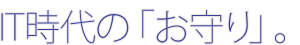 ＩＴ時代の「お守り」。