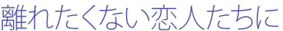離れたくない恋人たちに