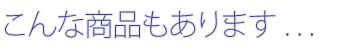 こんな商品もあります。